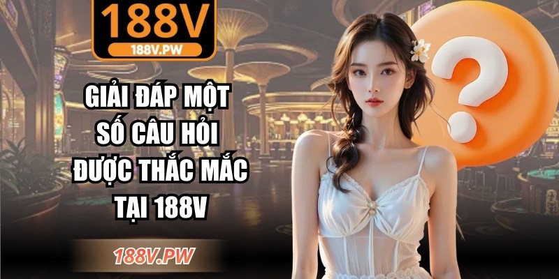 Giải đáp một số câu hỏi được thắc mắc tại 188V