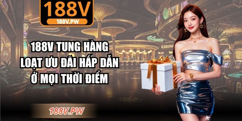 188V tung hàng loạt ưu đãi hấp dẫn ở mọi thời điểm